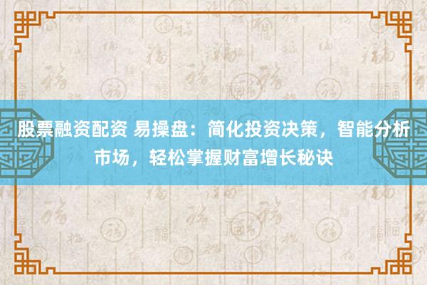股票融資配資 易操盤：簡化投資決策，智能分析市場，輕松掌握財富增長秘訣